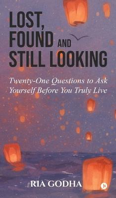 Lost, Found and Still Looking: Twenty-One Questions to Ask Yourself Before You Truly Live - Ria Godha - cover