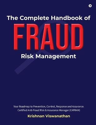 The Complete Handbook of Fraud Risk Management: Your Roadmap to Prevention, Control, Response and Assurance. Certified Anti-Fraud Risk and Assurance Manager (CAFRAM) - Krishnan Viswanathan - cover
