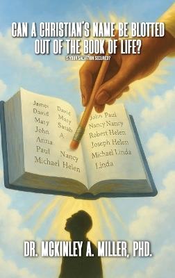 Can A Christian's Name Be Blotted Out of the Book of Life?: Searching the Holy Bible using Biblical Philosophy & Theology - McKinley Antonio Miller - cover
