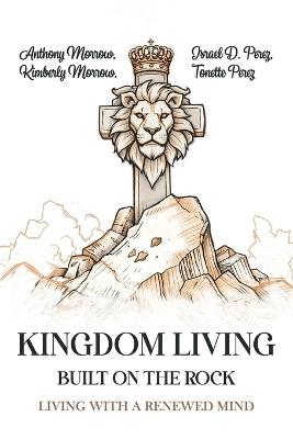 Kingdom Living Built on the Rock - Anthony Morrow,Kimberly Morrow,Israel D Perez - cover