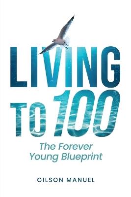 Living to 100: The Forever Young Blueprint - Gilson Manuel - cover