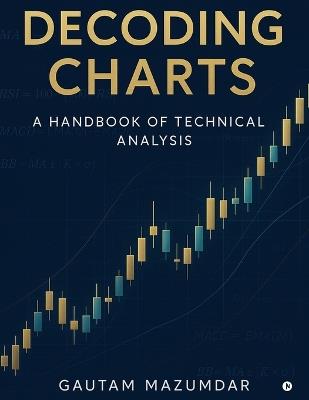 Decoding Charts: A Handbook of Technical Analysis: A Handbook of Technical Analysis - Gautam Mazumdar - cover