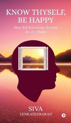 Know Thyself, Be Happy: How Self-Knowledge Reveals the Joy Within - Siva Venkateswaran - cover