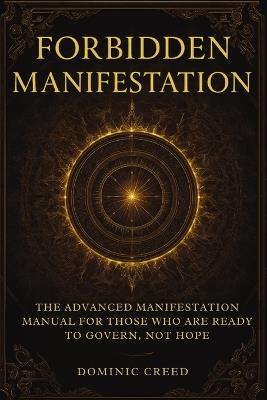 Forbidden Manifestation: The Advanced Manifestation Manual for Those Who Are Ready to Govern, Not Hope - Dominic Creed - cover
