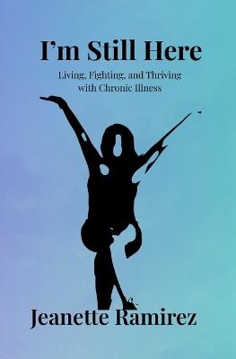 I'm Still Here: Living, Fighting, and Thriving with Chronic Illness - Jeanette Ramirez - cover