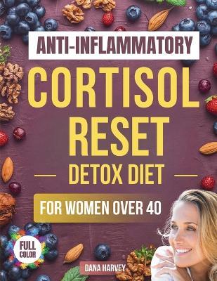 Anti-Inflammatory Cortisol Reset Detox Diet for Women Over 40: The Practical Guide with Quick & Easy Recipes to Sleep Better, Boost Energy, and Finally Flatten Your Belly - Dana Harvey - cover