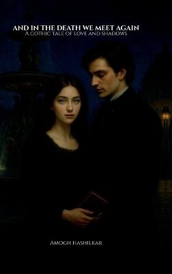 And In the Death We Meet Again: A Gothic Tale of Love and Shadows - Amogh Hashilkar - cover