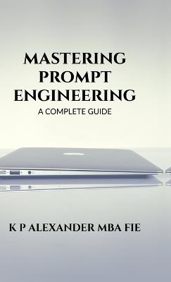 Mastering Prompt Engineering: A Complete Guide - K P Alexander - cover