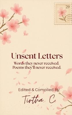 Unsent Letters: Words they never received. Poems they'll never read. - Tirtha C - cover