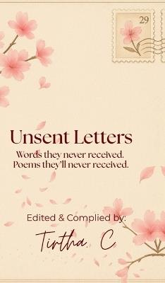 Unsent Letters: Words they never received. Poems they'll never read. - Tirtha C - cover