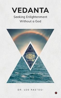 Vedanta: Seeking Enlightenment Without a God - Dr Leo Rastogi - cover