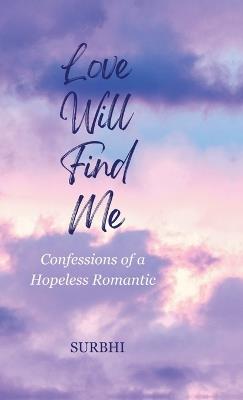 Love Will Find Me: confessions of a hopeless romantic - Surbhi - cover