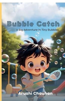 Bubble Catch: A Big Adventure in Tiny Bubbles - Arushi Chauhan - cover