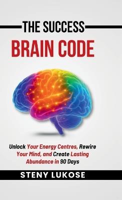 The Success Brain Code: Unlock Your Energy Centres, Rewire Your Mind, and Create Lasting Abundance in 90 Days - Steny Lukose - cover