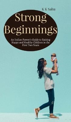 Strong Beginnings: An Indian Parent's Guide to Raising Happy and Healthy Children in the First Two Years - K K Sahu - cover