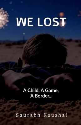 We Lost: A Child, A Game, A Border... - Saurabh Kaushal - cover