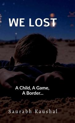 We Lost: A Child, A Game, A Border...: A Child, A Game, A Border... - Saurabh Kaushal - cover