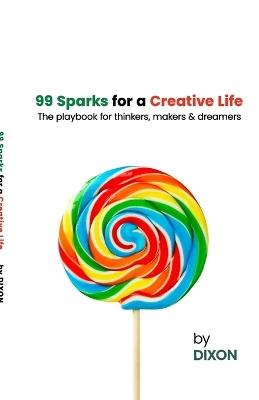 99 Sparks for a Creative Life: The playbook for thinkers, makers & dreamers - Dixon - cover
