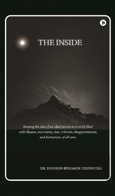 The Inside: Keeping the idea of an ideal person in a world filled with illusion, uncertainty, fear, criticism, disappointments, and distractions of all sorts. - Dr Johnson Benjamin Chukwuma - cover