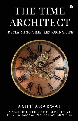 The Time Architect: Reclaiming Time, Restoring Life - Amit Agarwal - cover
