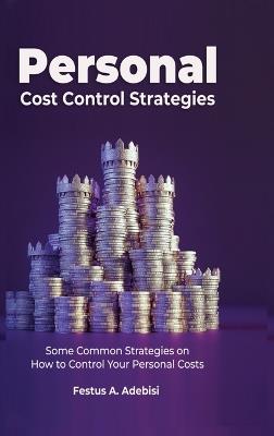 Personal Cost Control Strategies: Some Common Strategies on How to Control Your Personal Costs - Festus A Adebisi - cover