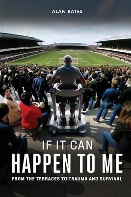 If It Can Happen To Me: From The Terraces To Trauma And Survival - Alan Bates - cover