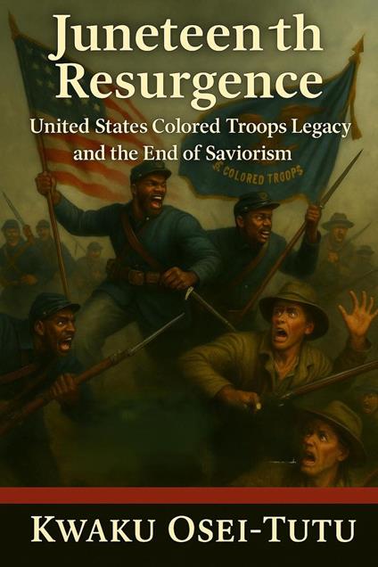 Juneteenth Resurgence: United States Colored Troops Legacy and the End of Saviorism - Kwaku Osei-Tutu - ebook