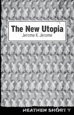 The New Utopia (Heathen Short) - Jerome Klapka Jerome - cover