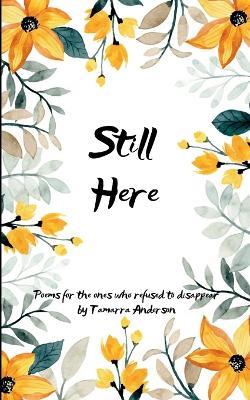 Still Here Poems for the Ones Who Refused to Disappear - Tamarra N Anderson - cover