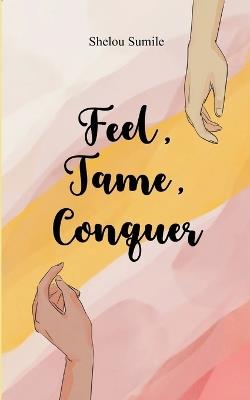 Feel, Tame, Conquer A Journey Through Emotions, Control, and Personal Power - Shelou Sumile - cover