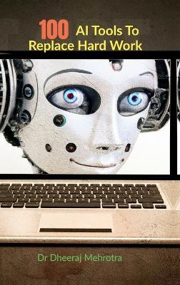 100 AI Tools To Replace Hard Work - Dr Dheeraj Mehrotra - cover