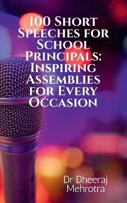 100 Short Speeches for School Principals: Inspiring Assemblies for Every Occasion - Dr Dheeraj Mehrotra - cover