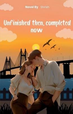 Unfinished Then, Completed Now - Shrish - cover