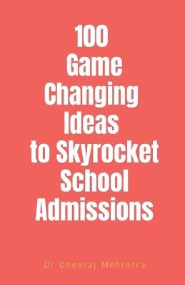 100 Game-Changing Ideas to Skyrocket School Admissions - Dr Dheeraj Mehrotra - cover
