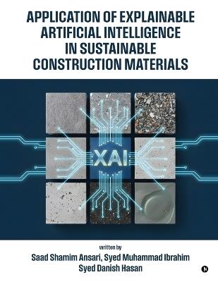 Application of Explainable Artificial Intelligence in Sustainable Construction Materials - Dr Saad Shamim Ansari,Dr Syed Muhammad Ibrahim,Prof Syed Danish Hasan - cover