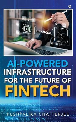 AI-Powered Infrastructure for the Future of Fintech: Architecture, Intelligence, and Innovation - Pushpalika Chatterjee - cover