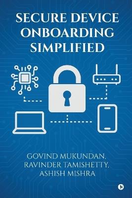 Secure Device Onboarding Simplified - Govind Mukundan,Ravinder Tamishetty,Ashish Mishra - cover