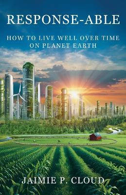 Response-Able: How to Live Well Over Time on Planet Earth - Jaimie P Cloud - cover