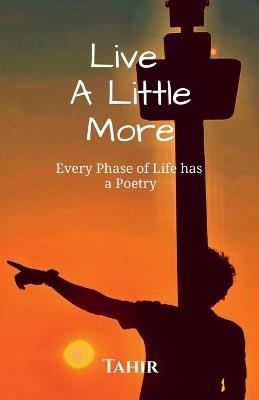 Live A Little More: Every Phase of Life Has A Poetry - Tahir - cover
