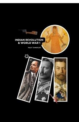 Indian Revolution and World War 1: Forgotten Stories of Struggle & Betrayal - Rajat Banerjee - cover