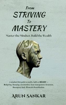 From Striving to Mastery: Master the Mindset, Build the Wealth - Arun Sankar - cover