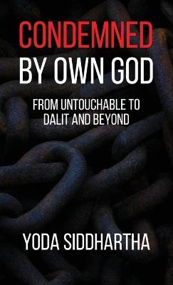Condemned By Own God: From Untouchable to Dalit and Beyond - Yoda Siddhartha - cover