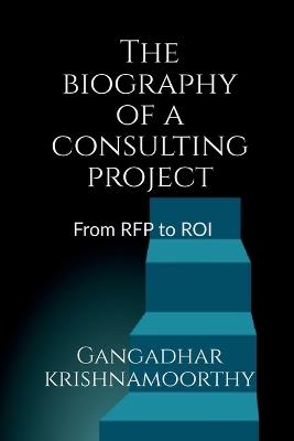 The biography of a consulting project: from RFP to ROI - Gangadhar Krishnamoorthy - cover