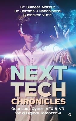 Next Tech Chronicles: Quantum, Cyber, VFX & VR for a Digital Tomorrow - Dr Sumeet Mathur,Dr Jerome J Needhipathi,Sudhakar Vuriti - cover