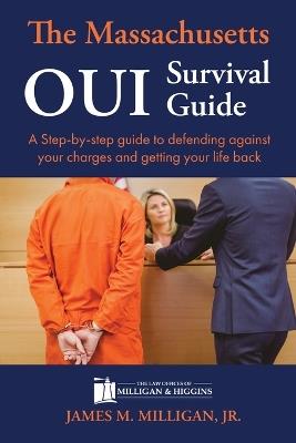The Massachusetts OUI Survival Guide: A Step-By-By Guide To Defending Against Your Charges And Getting Your Life Back - James M Milligan - cover