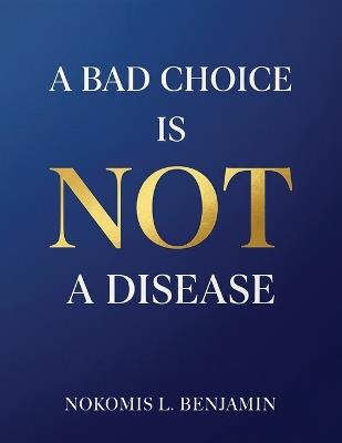 A Bad Choice is not a Disease - Nokomis L Benjamin - cover