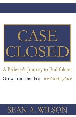 Case Closed: A Believer's Journey to Frutifulness - Sean A Wilson - cover