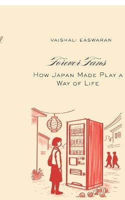 Forever Fans: How Japan Made Play a Way of Life - Vaishali Easwaran - cover