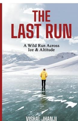 The Last Run: A Wild Run Across Ice & Altitude - Vishal Jhanji - cover
