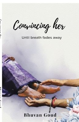 Convincing Her: Until breath fades away - Bhuvan Goud - cover
